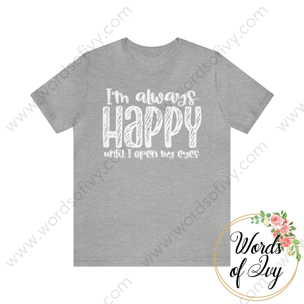 Adult Tee - I’m Always Happy Until I Open My Eyes Athletic Heather / S T - Shirt