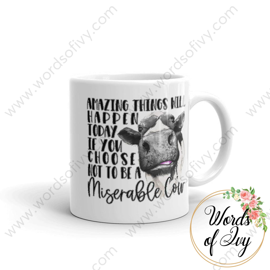 Coffee Mug - Amazing Things Will Happen Today If You Choose Not To Be A Miserable Cow 11Oz