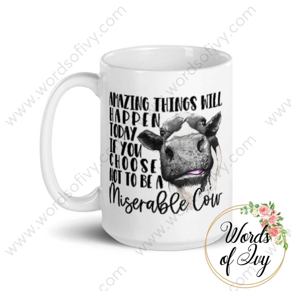 Coffee Mug - Amazing Things Will Happen Today If You Choose Not To Be A Miserable Cow