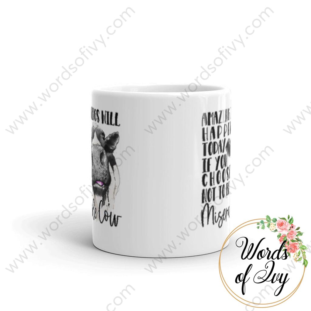 Coffee Mug - Amazing Things Will Happen Today If You Choose Not To Be A Miserable Cow