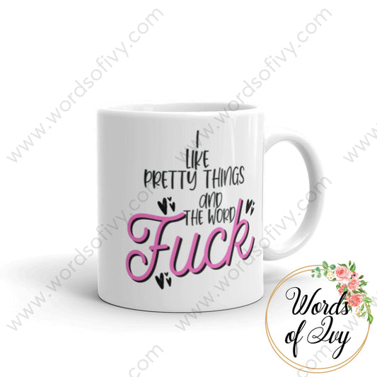 Coffee Mug - I Like Pretty Things And The Word Fuck 11Oz