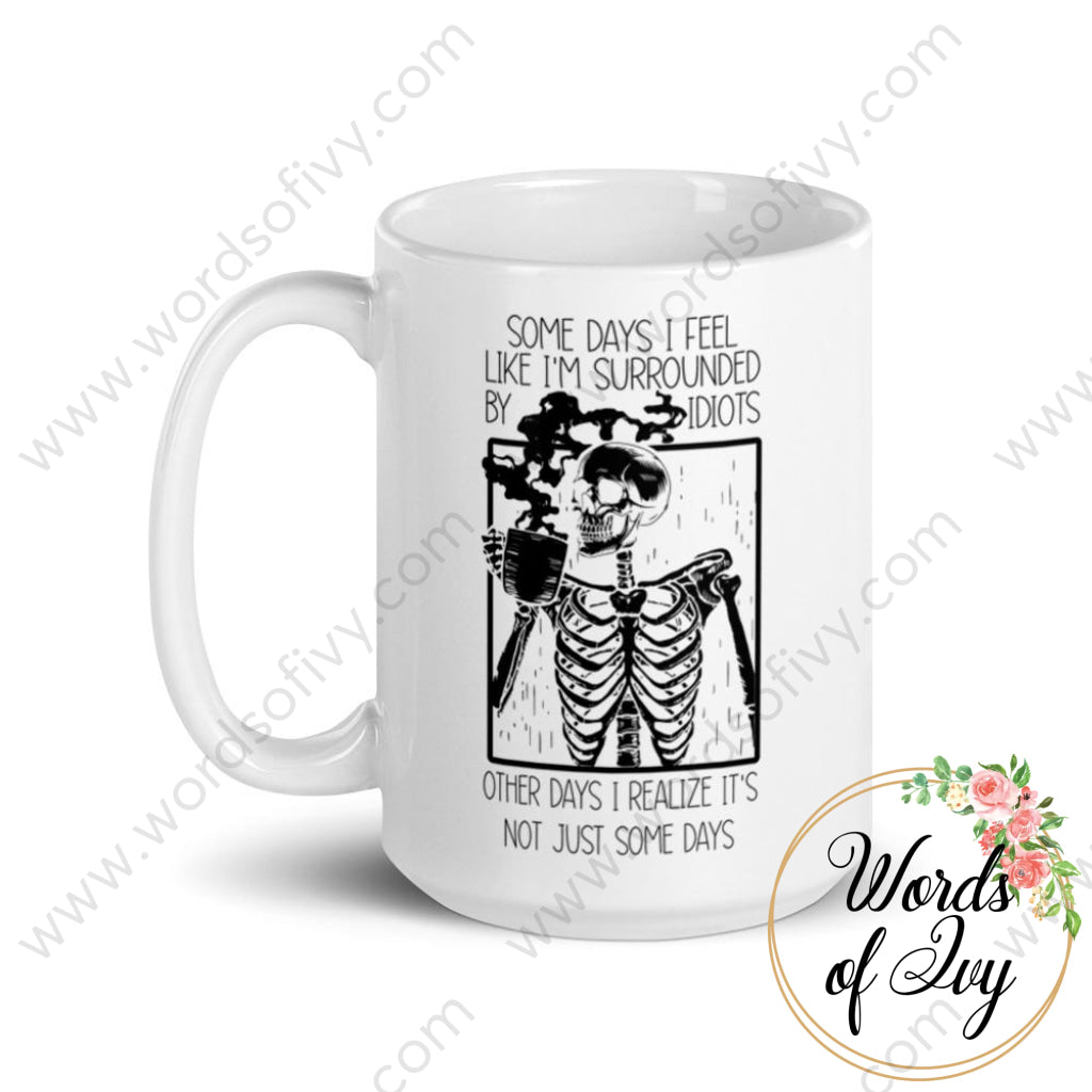 Coffee Mug - Some days I feel like I'm surrounded by idiots, other days I realize it's not just some days 230703061 | Nauti Life Tees