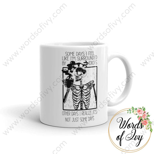 Coffee Mug - Some days I feel like I'm surrounded by idiots, other days I realize it's not just some days 230703061 | Nauti Life Tees