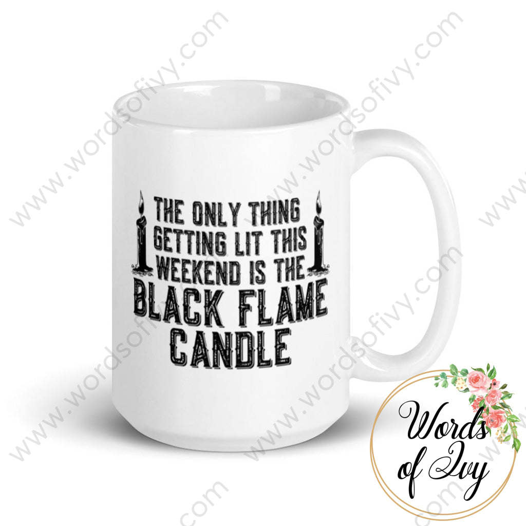 Coffee Mug - The Only Thing Getting Lit This Weekend Is The Black Flame Candle 15Oz