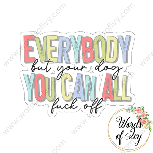 Sticker - EVERYBODY BUT YOUR DOG YOU CAN ALL FUCK OFF 220306004 | Nauti Life Tees