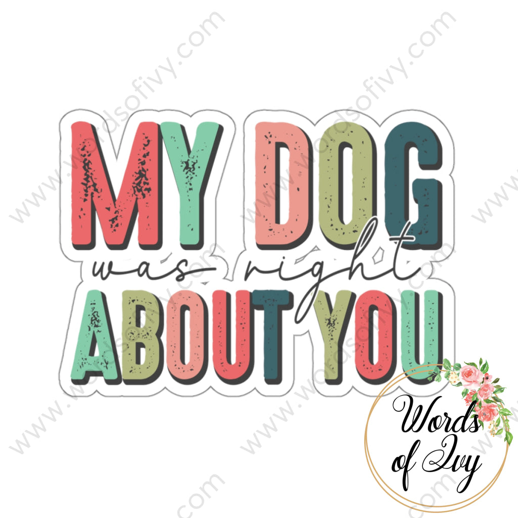 Sticker - MY DOG WAS RIGHT ABOUT YOU 221214017 | Nauti Life Tees
